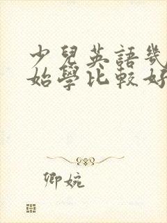 少儿英语几岁开始学比较好 少儿英语几岁开始学比较好