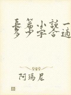 长篇小说一章写多少字合适 长篇小说一章写多少字合适