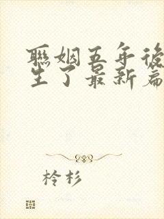联姻五年后她重生了最新篇章