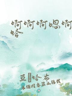 啊啊啊嗯啊嗯嗯哈