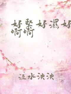 好紧好湿好爽啊啊啊 好紧好湿好爽啊啊啊