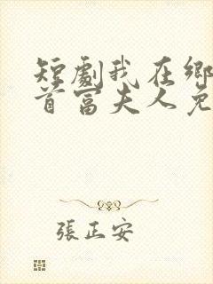 短剧我在乡下当首富夫人免费观看 短剧我在乡下当首富夫人免费观看