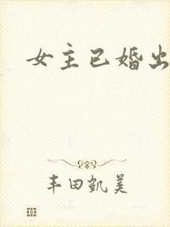 女主已婚出轨h
