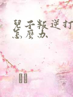 儿子叛逆打妈妈怎么办
