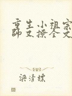重生小祖宗她又帅又撩全文免费阅读