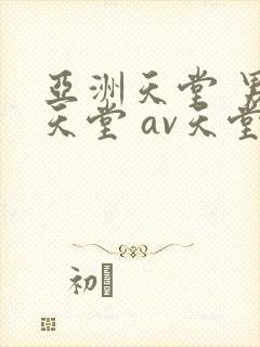 亚洲天堂 男人天堂 av天堂