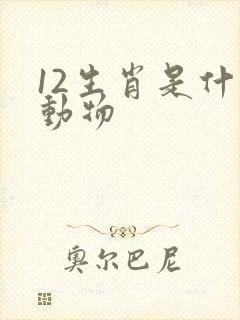 12生肖是什么动物 12生肖是什么动物