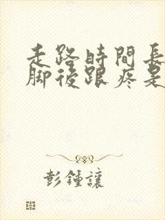 走路时间长了左脚后跟疼是怎么回事