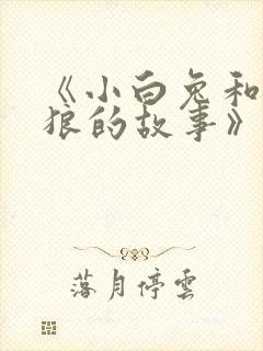 《小白兔和大灰狼的故事》 《小白兔和大灰狼的故事》