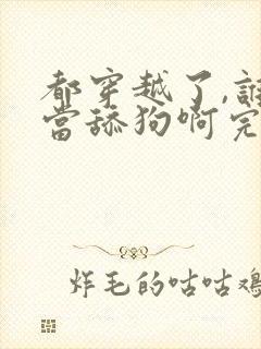 都穿越了,谁还当舔狗啊完结版