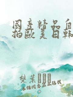 国产精品自拍偷拍欧美日韩