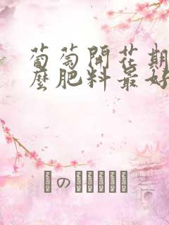 葡萄开花期施什么肥料最好