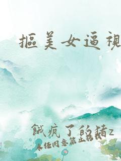 抠美女逼视频 抠美女逼视频