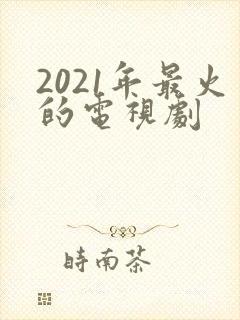2021年最火的电视剧 2021年最火的电视剧