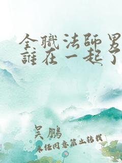全职法师男主和谁在一起了 全职法师男主和谁在一起了
