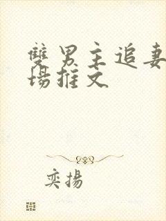 双男主追妻火葬场推文 双男主追妻火葬场推文