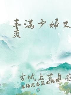 丰满少妇又紧又爽