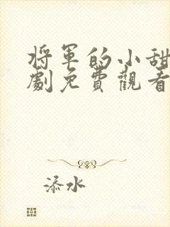 将军的小甜妻短剧免费观看 将军的小甜妻短剧免费观看