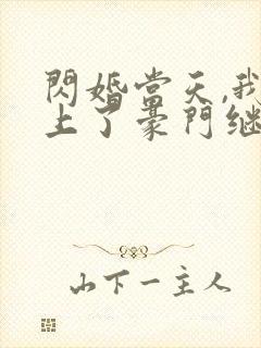 闪婚当天,我怀上了豪门继承人 闪婚当天,我怀上了豪门继承人