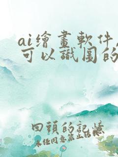 ai绘画软件,可以识图的软件 ai绘画软件,可以识图的软件