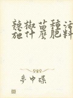 辣椒苗种活了要施什么肥料
