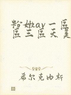 粉嫩av一区二区三区天美传媒 粉嫩av一区二区三区天美传媒