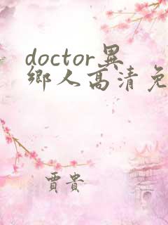 doctor异乡人高清免费观看全集 doctor异乡人高清免费观看全集