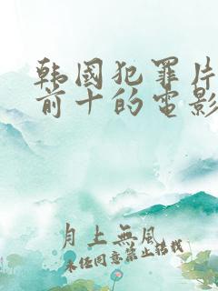 韩国犯罪片排名前十的电影 韩国犯罪片排名前十的电影