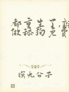 都重生了,谁还做舔狗免费下载全本