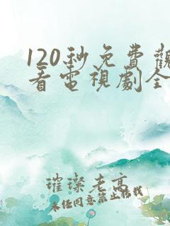 120秒免费观看电视剧全部