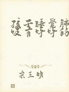 孩子睡觉肺部呼吸有呼呼的声音