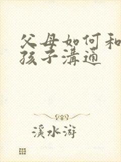 父母如何和忧郁孩子沟通