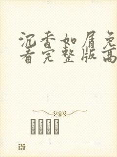 沉香如屑免费观看完整版高清剧情