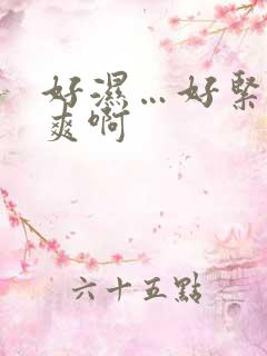 好湿…好紧…好爽啊