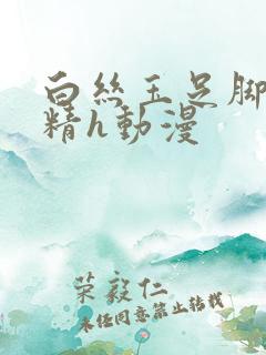 白丝玉足脚交榨精h动漫