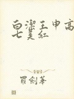 白洁王申高义老七美红