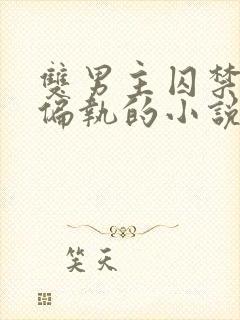 双男主囚禁病态偏执的小说