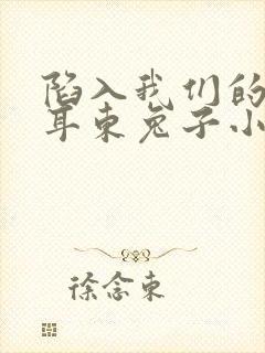 陷入我们的热恋耳东兔子小说哪可以找到