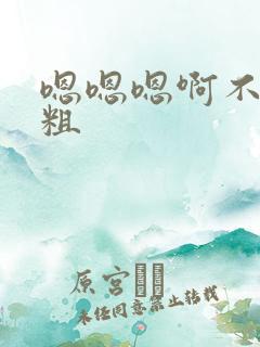嗯嗯嗯啊不要好粗