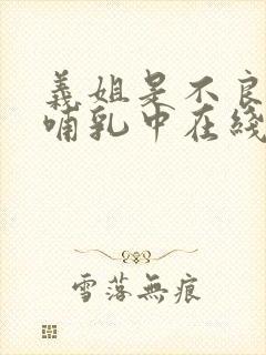 义姐是不良妈妈哺乳中在线观看