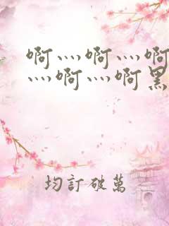 啊灬啊灬啊灬啊灬啊灬啊黑人