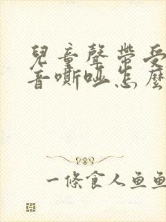 儿童声带受损声音嘶哑怎么办