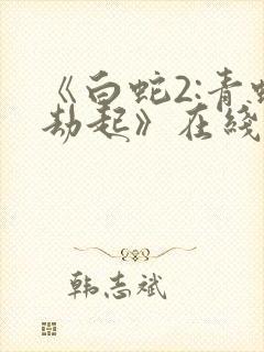 《白蛇2:青蛇劫起》在线观看免费