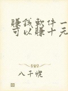 赚钱软件一分钟可以赚十元钱
