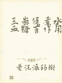 玉米须煮水喝降血糖有作用吗