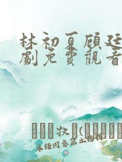 林初夏顾廷泽短剧免费观看