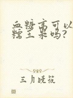 血糖高可以吃白糯玉米吗?