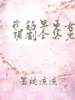 我的早更女友电视剧全集免费
