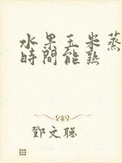水果玉米蒸多长时间能熟