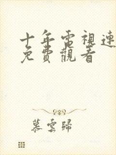 十年电视连续剧免费观看